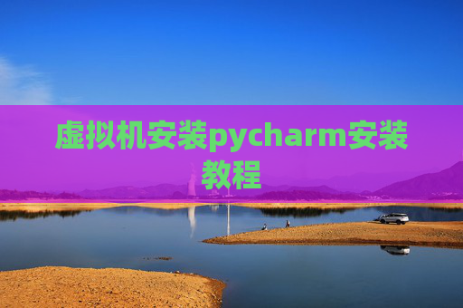 虚拟机安装pycharm安装教程